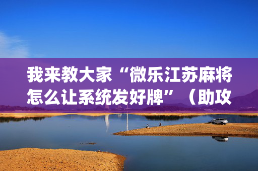 我来教大家“微乐江苏麻将怎么让系统发好牌”（助攻神器)