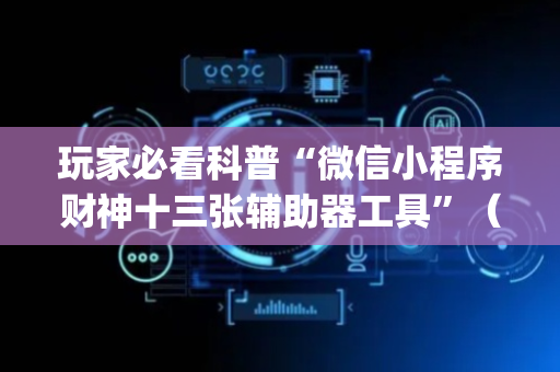 玩家必看科普“微信小程序财神十三张辅助器工具”（助赢神器购买)