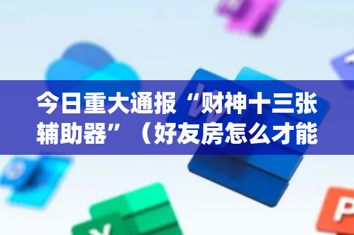 今日重大通报“财神十三张辅助器”（好友房怎么才能赢)