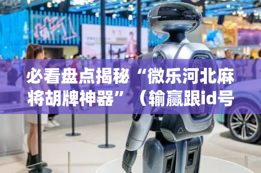 必看盘点揭秘“微乐河北麻将胡牌神器”（输赢跟id号有关系吗)