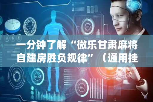 一分钟了解“微乐甘肃麻将自建房胜负规律”（通用挂软件多少钱)