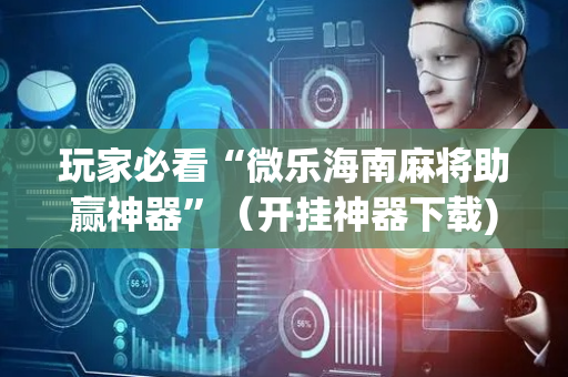 玩家必看“微乐海南麻将助赢神器”（开挂神器下载)