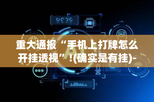 重大通报“手机上打牌怎么开挂透视”!(确实是有挂)-抖音