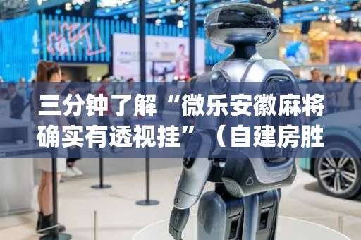三分钟了解“微乐安徽麻将确实有透视挂”（自建房胜负规律)