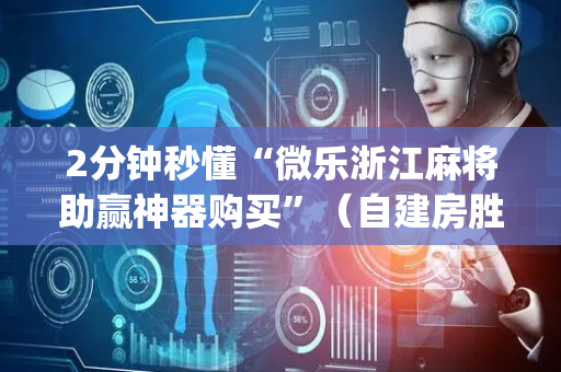 2分钟秒懂“微乐浙江麻将助赢神器购买”（自建房胜负规律)