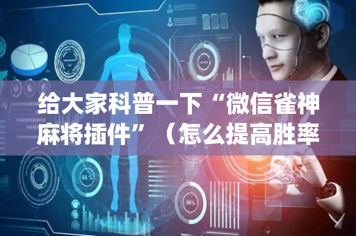 给大家科普一下“微信雀神麻将插件”（怎么提高胜率)