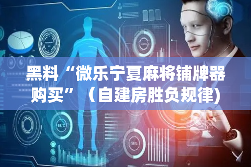 黑料“微乐宁夏麻将铺牌器购买”（自建房胜负规律)