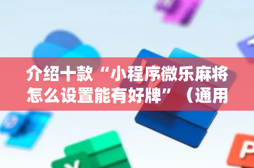 介绍十款“小程序微乐麻将怎么设置能有好牌”（通用挂软件多少钱)
