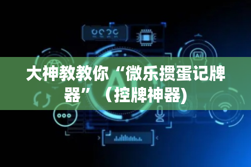 大神教教你“微乐掼蛋记牌器”（控牌神器)