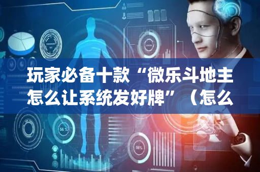 玩家必备十款“微乐斗地主怎么让系统发好牌”（怎么能得到好牌)