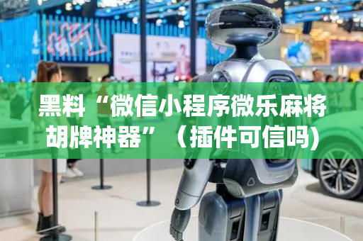 黑料“微信小程序微乐麻将胡牌神器”（插件可信吗)