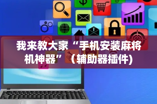 我来教大家“手机安装麻将机神器”（辅助器插件)
