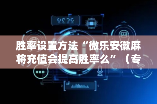 胜率设置方法“微乐安徽麻将充值会提高胜率么”（专用神器)
