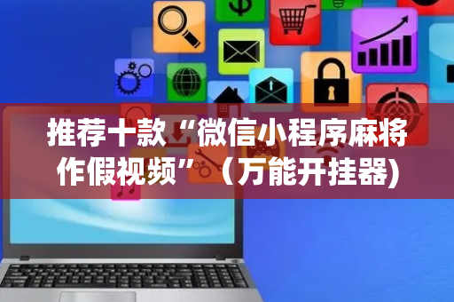 推荐十款“微信小程序麻将作假视频”（万能开挂器)