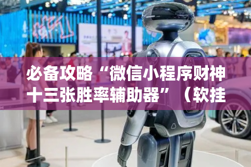 必备攻略“微信小程序财神十三张胜率辅助器”（软挂神器)