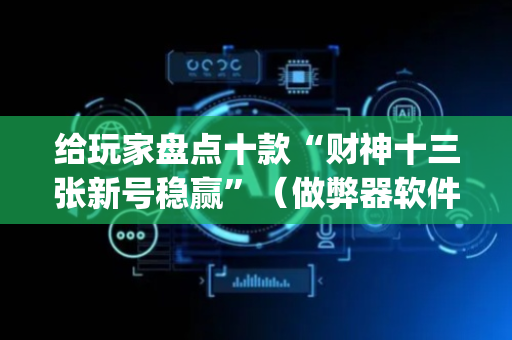 给玩家盘点十款“财神十三张新号稳赢”（做弊器软件下载)