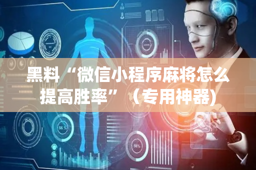 黑料“微信小程序麻将怎么提高胜率”（专用神器)