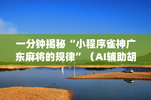 一分钟揭秘“小程序雀神广东麻将的规律”（AI辅助胡牌规则)