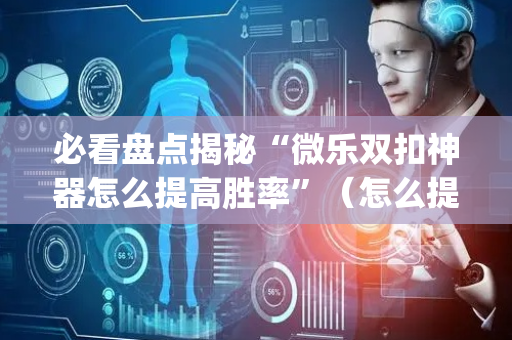 必看盘点揭秘“微乐双扣神器怎么提高胜率”（怎么提高胜率)