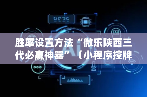 胜率设置方法“微乐陕西三代必赢神器”（小程序控牌器)