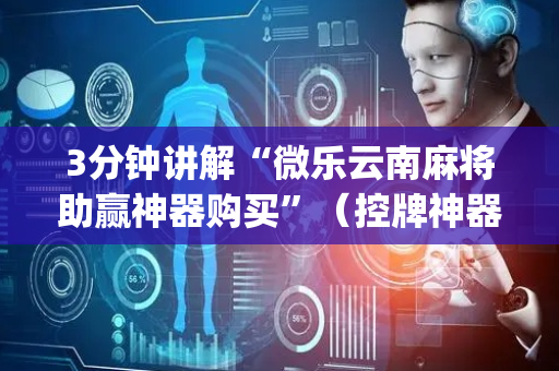 3分钟讲解“微乐云南麻将助赢神器购买”（控牌神器)