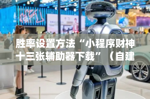 胜率设置方法“小程序财神十三张辅助器下载”（自建房怎么拿好牌)