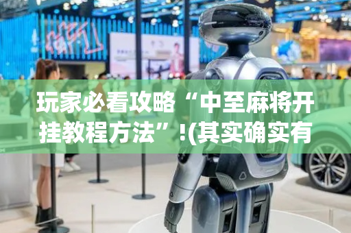 玩家必看攻略“中至麻将开挂教程方法”!(其实确实有挂)-抖音