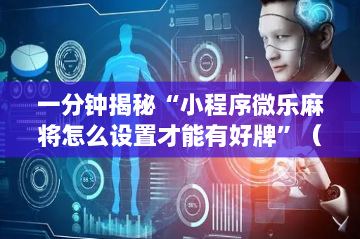 一分钟揭秘“小程序微乐麻将怎么设置才能有好牌”（怎么提高胜率)
