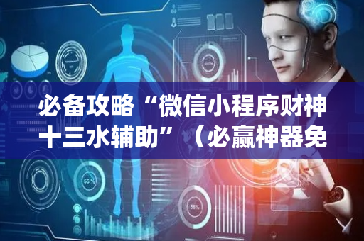 必备攻略“微信小程序财神十三水辅助”（必赢神器免费安装)
