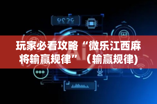 玩家必看攻略“微乐江西麻将输赢规律”（输赢规律)