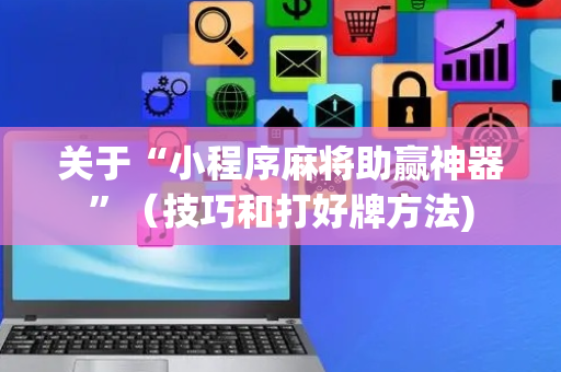 关于“小程序麻将助赢神器”（技巧和打好牌方法)