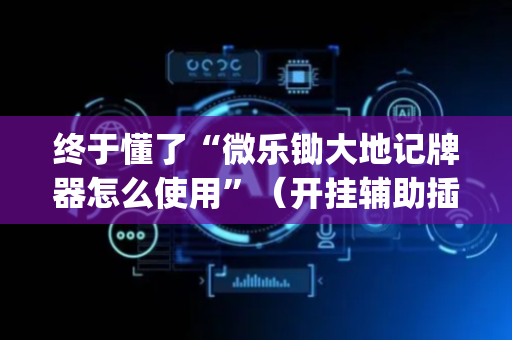 终于懂了“微乐锄大地记牌器怎么使用”（开挂辅助插件)