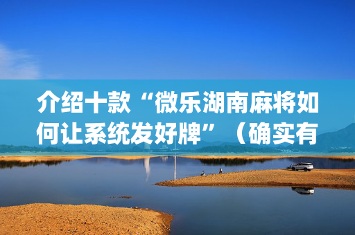 介绍十款“微乐湖南麻将如何让系统发好牌”（确实有插件吗)