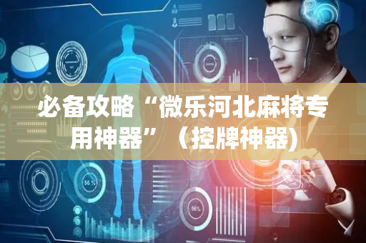必备攻略“微乐河北麻将专用神器”（控牌神器)