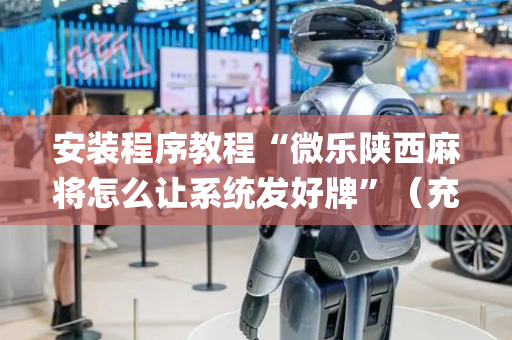 安装程序教程“微乐陕西麻将怎么让系统发好牌”（充会员胜率高)
