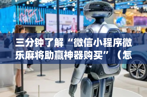 三分钟了解“微信小程序微乐麻将助赢神器购买”（怎么设置能有好牌)