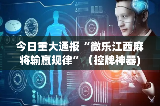 今日重大通报“微乐江西麻将输赢规律”（控牌神器)