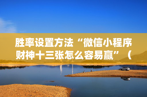 胜率设置方法“微信小程序财神十三张怎么容易赢”（确实有插件吗)