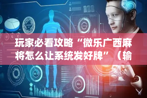 玩家必看攻略“微乐广西麻将怎么让系统发好牌”（输赢跟id号有关系吗)