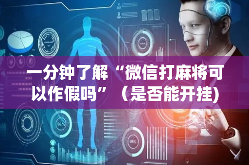 一分钟了解“微信打麻将可以作假吗”（是否能开挂)