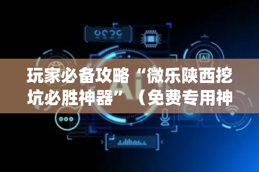 玩家必备攻略“微乐陕西挖坑必胜神器”（免费专用神器)