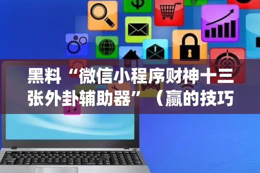 黑料“微信小程序财神十三张外卦辅助器”（赢的技巧规律)