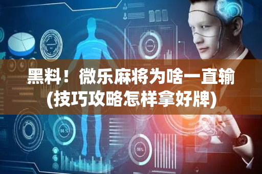 黑料！微乐麻将为啥一直输(技巧攻略怎样拿好牌)