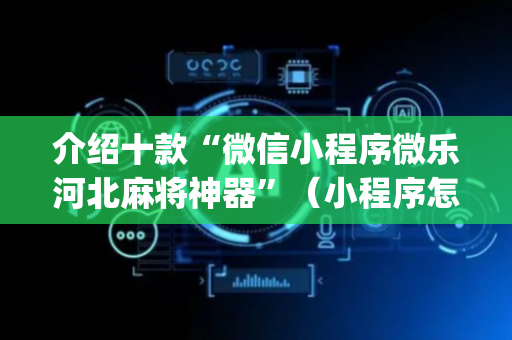 介绍十款“微信小程序微乐河北麻将神器”（小程序怎么才会赢)