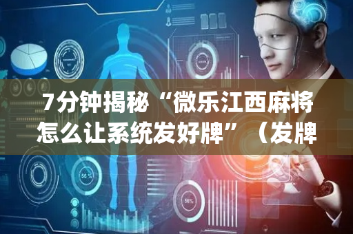 7分钟揭秘“微乐江西麻将怎么让系统发好牌”（发牌有什么规律吗)
