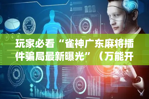 玩家必看“雀神广东麻将插件骗局最新曝光”（万能开挂神器)
