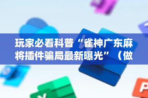 玩家必看科普“雀神广东麻将插件骗局最新曝光”（做弊器软件下载)