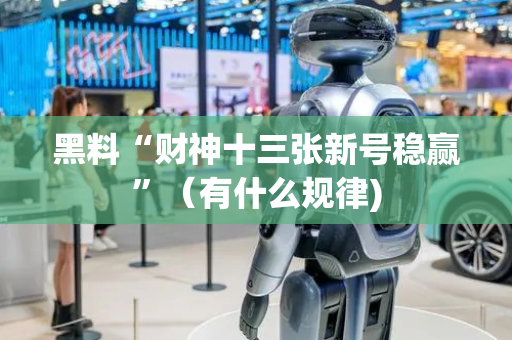 黑料“财神十三张新号稳赢”（有什么规律)