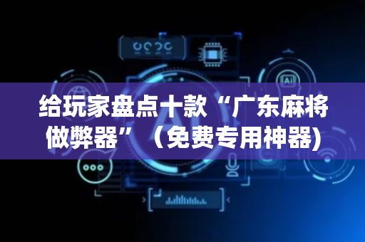 给玩家盘点十款“广东麻将做弊器”（免费专用神器)