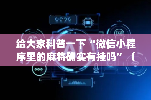 给大家科普一下“微信小程序里的麻将确实有挂吗”（开挂辅助器插件)